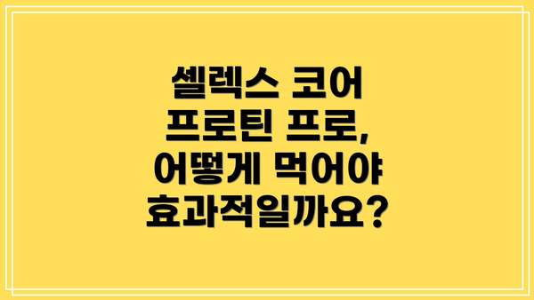 셀렉스 코어 프로틴 프로, 어떻게 먹어야 효과적일까요?