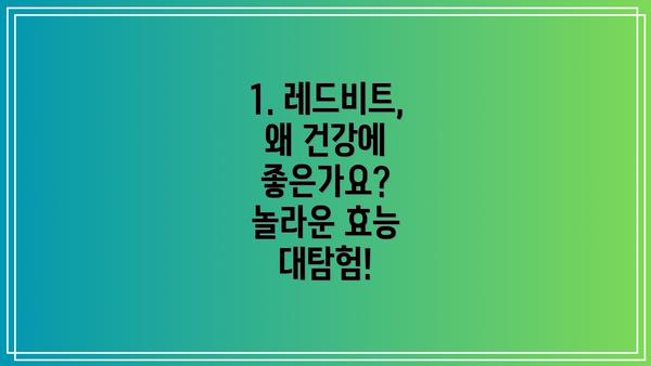 1. 레드비트, 왜 건강에 좋은가요?  놀라운 효능 대탐험!