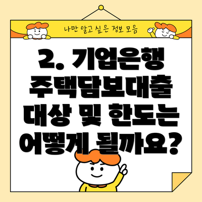 2. 기업은행 주택담보대출 대상 및 한도는 어떻게 될까요?