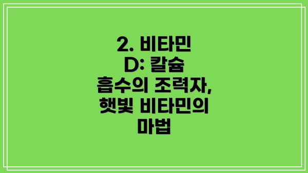 2. 비타민 D: 칼슘 흡수의 조력자, 햇빛 비타민의 마법