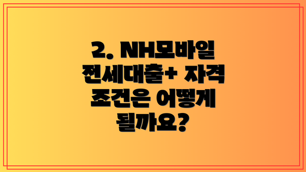 2. NH모바일전세대출+ 자격 조건은 어떻게 될까요?