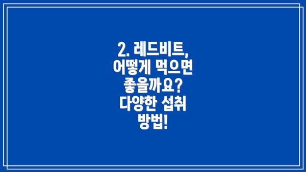 2. 레드비트, 어떻게 먹으면 좋을까요? 다양한 섭취 방법!