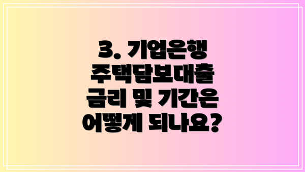 3. 기업은행 주택담보대출 금리 및 기간은 어떻게 되나요?