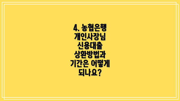 4. 농협은행 개인사장님 신용대출 상환방법과 기간은 어떻게 되나요?