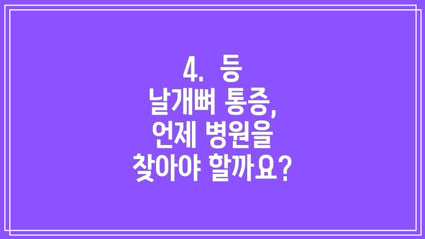 4. 등 날개뼈 통증, 언제 병원을 찾아야 할까요?
