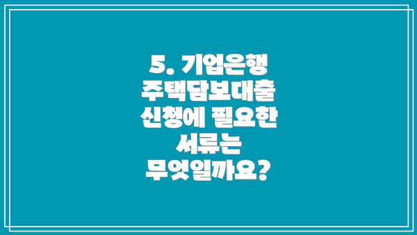 5. 기업은행 주택담보대출 신청에 필요한 서류는 무엇일까요?