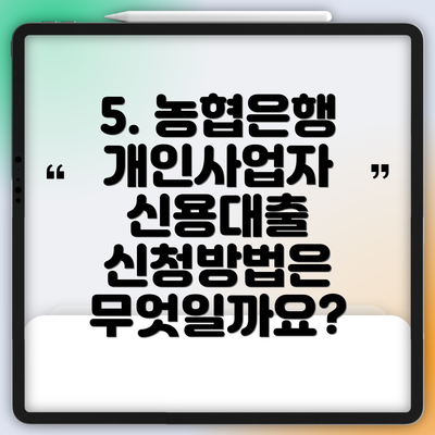 5. 농협은행 개인사업자 신용대출 신청방법은 무엇일까요?