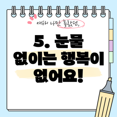 5. 눈물 없이는 행복이 없어요!