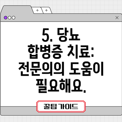5. 당뇨 합병증 치료: 전문의의 도움이 필요해요.