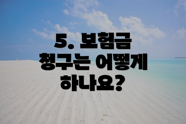 5. 보험금 청구는 어떻게 하나요?