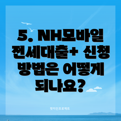 5. NH모바일전세대출+ 신청 방법은 어떻게 되나요?