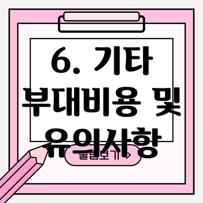 6. 기타 부대비용 및 유의사항