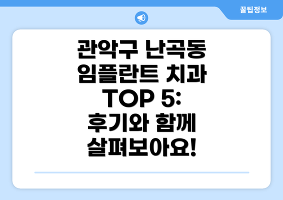 관악구 난곡동 임플란트 치과 TOP 5: 후기와 함께 살펴보아요!