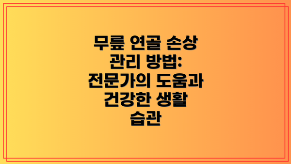 무릎 연골 손상 관리 방법:  전문가의 도움과 건강한 생활 습관