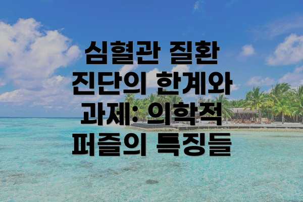 심혈관 질환 진단의 한계와 과제: 의학적 퍼즐의 특징들