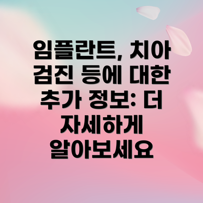 임플란트, 치아 검진 등에 대한 추가 정보: 더 자세하게 알아보세요