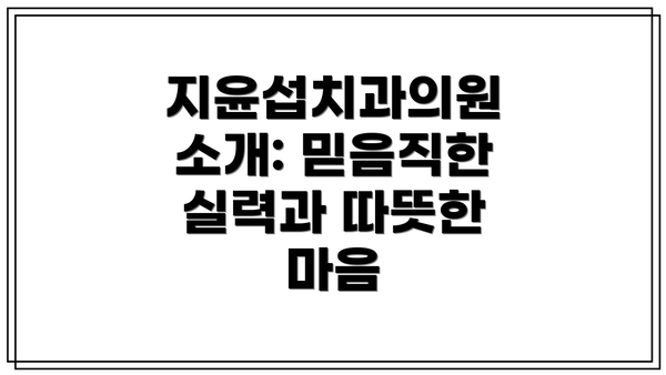 지윤섭치과의원 소개: 믿음직한 실력과 따뜻한 마음