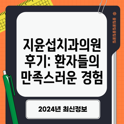 지윤섭치과의원 후기: 환자들의 만족스러운 경험