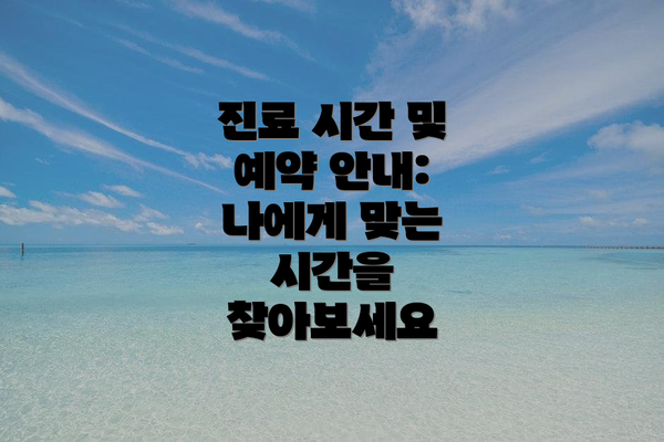 진료 시간 및 예약 안내: 나에게 맞는 시간을 찾아보세요