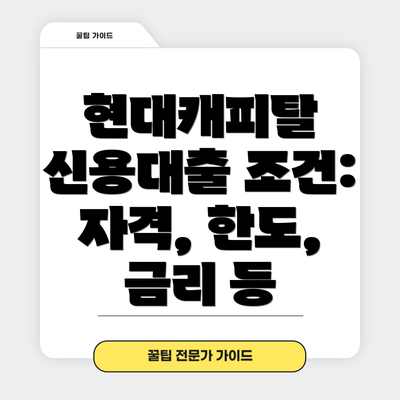 현대캐피탈 신용대출 조건: 자격, 한도, 금리 등