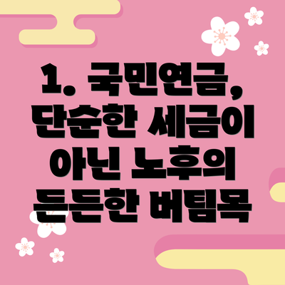 1. 국민연금, 단순한 세금이 아닌 노후의 든든한 버팀목