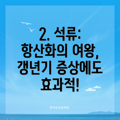 2. 석류: 항산화의 여왕, 갱년기 증상에도 효과적!