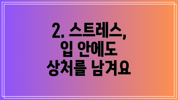 2. 스트레스, 입 안에도 상처를 남겨요