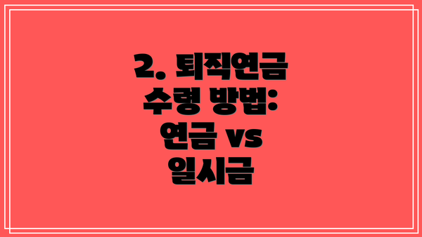2. 퇴직연금 수령 방법: 연금 vs 일시금