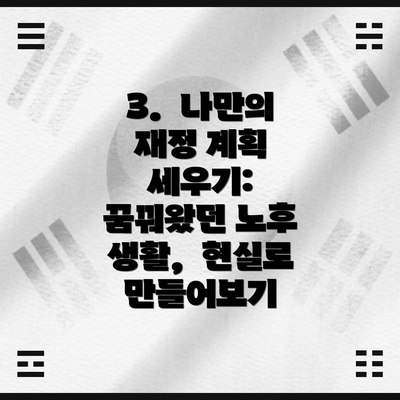 3. 나만의 재정 계획 세우기: 꿈꿔왔던 노후 생활, 현실로 만들어보기