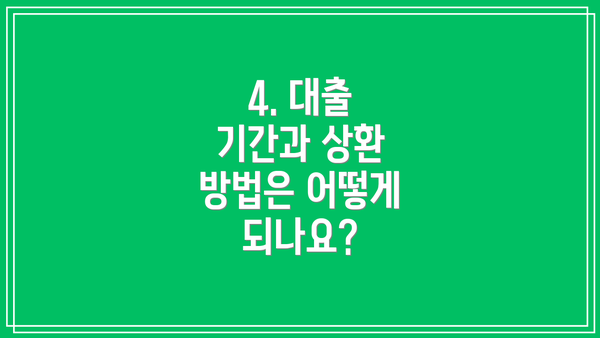 4. 대출 기간과 상환 방법은 어떻게 되나요?