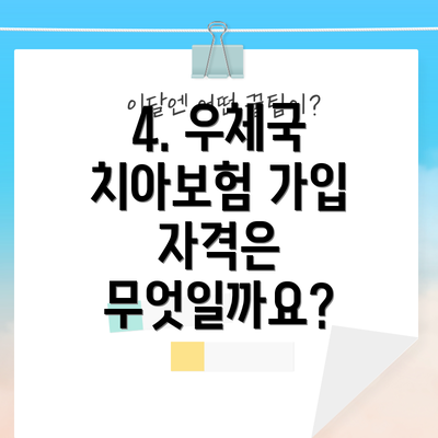 4. 우체국 치아보험 가입 자격은 무엇일까요?