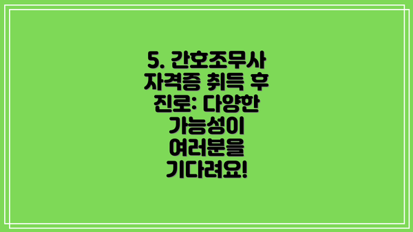 5. 간호조무사 자격증 취득 후 진로: 다양한 가능성이 여러분을 기다려요!