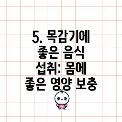 5. 목감기에 좋은 음식 섭취: 몸에 좋은 영양 보충