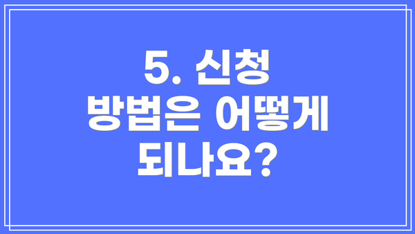 5. 신청 방법은 어떻게 되나요?