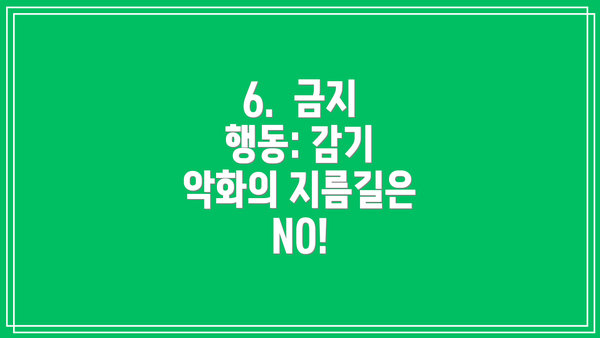 6. 금지 행동: 감기 악화의 지름길은 NO!