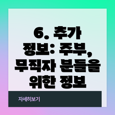 6. 추가 정보: 주부, 무직자 분들을 위한 정보