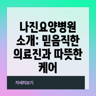 나진요양병원 소개: 믿음직한 의료진과 따뜻한 케어