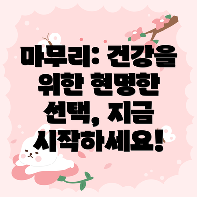 마무리: 건강을 위한 현명한 선택, 지금 시작하세요!