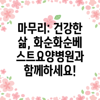 마무리: 건강한 삶, 화순화순베스트요양병원과 함께하세요!