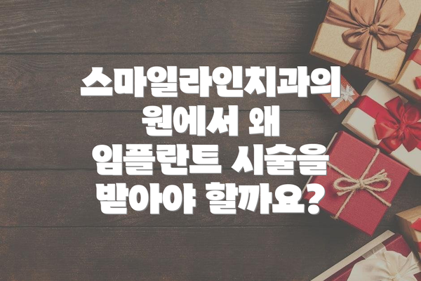 스마일라인치과의원에서 왜 임플란트 시술을 받아야 할까요?