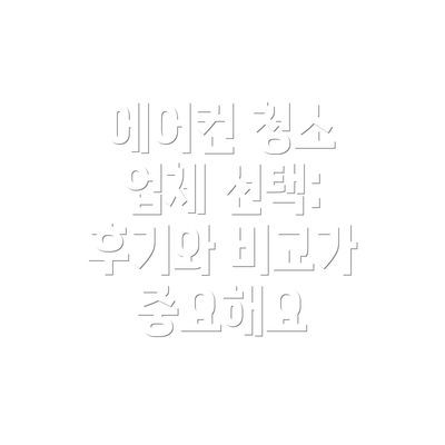 에어컨 청소 업체 선택: 후기와 비교가 중요해요