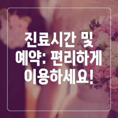 진료시간 및 예약: 편리하게 이용하세요!