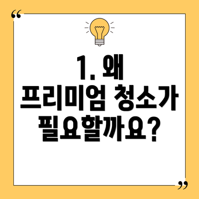 1. 왜 프리미엄 청소가 필요할까요?