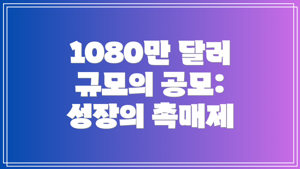 1080만 달러 규모의 공모: 성장의 촉매제