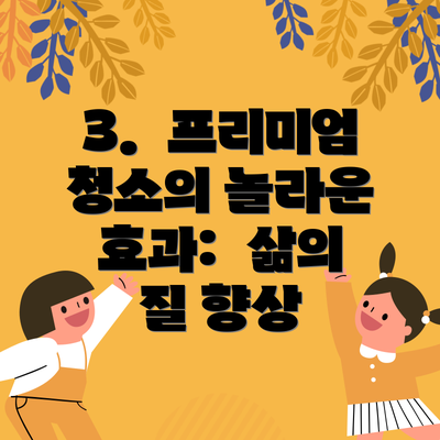 3. 프리미엄 청소의 놀라운 효과: 삶의 질 향상