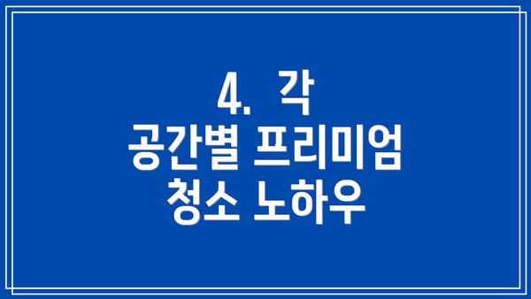4. 각 공간별 프리미엄 청소 노하우