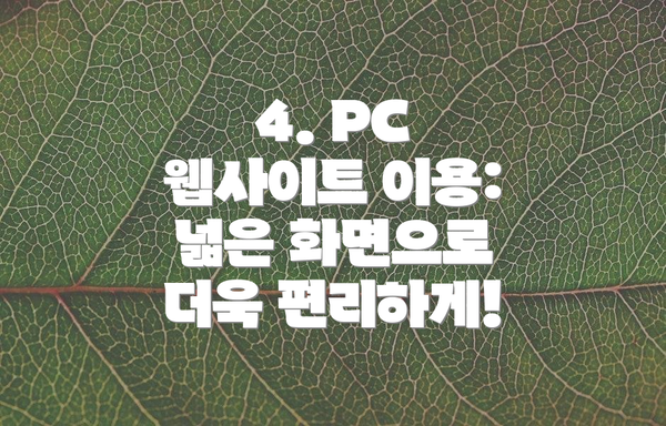 4. PC 웹사이트 이용: 넓은 화면으로 더욱 편리하게!
