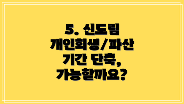 5. 신도림 개인회생/파산 기간 단축, 가능할까요?