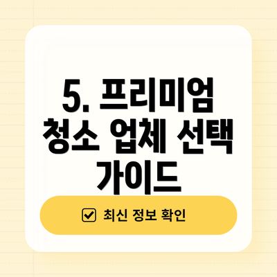 5. 프리미엄 청소 업체 선택 가이드