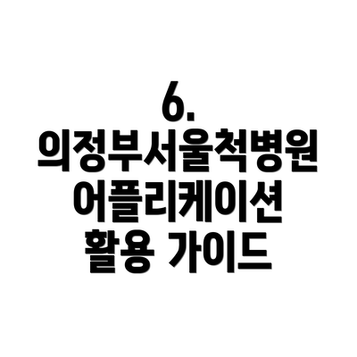 6. 의정부서울척병원 어플리케이션 활용 가이드
